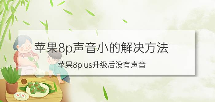 苹果8p声音小的解决方法 苹果8plus升级后没有声音？